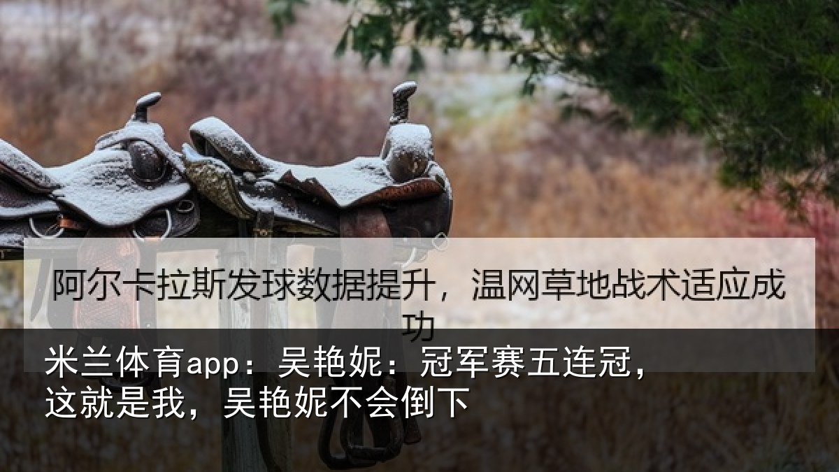 米兰体育app:吴艳妮:冠军相关情况,吴艳妮不会倒下