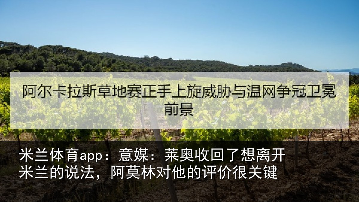 米兰体育app:意媒:莱奥收回相关情况对他的评价很关键