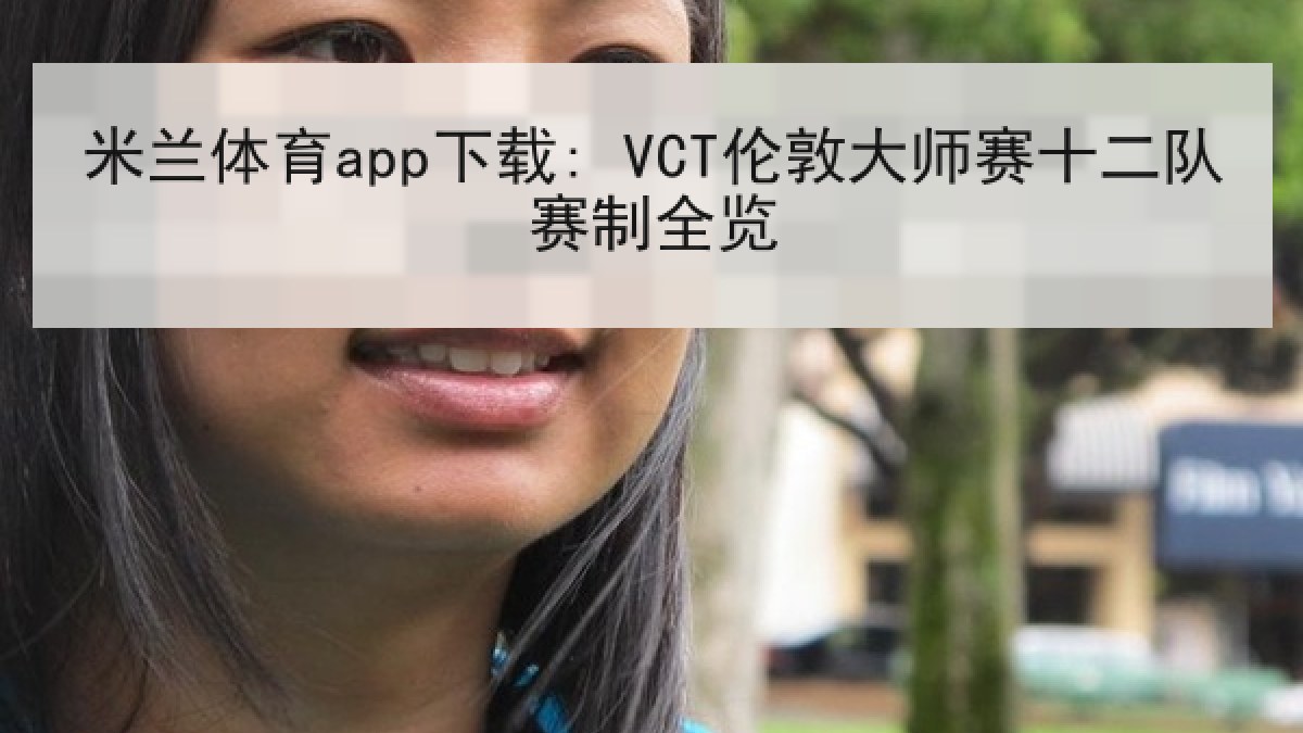 米兰体育app下载: VCT伦敦大师赛十二队赛制全览