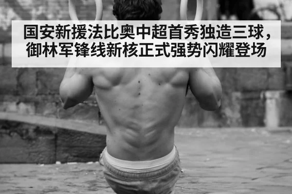 国安新援法比奥中超首秀独造三球，御林军锋线新核正式强势闪耀登场