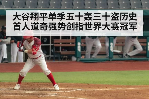 大谷翔平单季五十轰三十盗历史首人道奇强势剑指世界大赛冠军