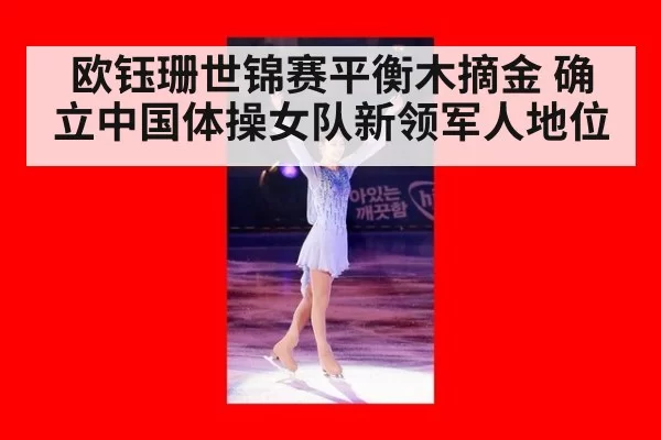 欧钰珊世锦赛平衡木摘金 确立中国体操女队新领军人地位
