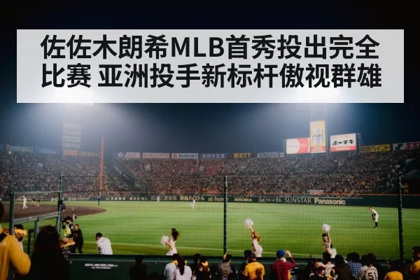 佐佐木朗希MLB首秀投出完全比赛 亚洲投手新标杆傲视群雄