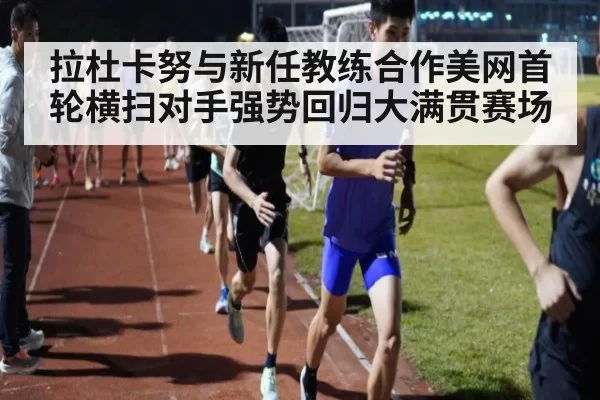 拉杜卡努与新任教练合作美网首轮横扫对手强势回归大满贯赛场