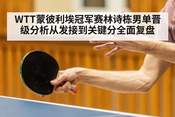 WTT蒙彼利埃冠军赛林诗栋男单晋级分析从发接到关键分全面复盘