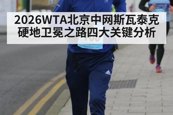 2026WTA北京中网斯瓦泰克硬地卫冕之路四大关键分析